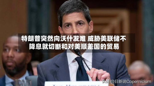 特朗普突然向沃什发难 威胁美联储不降息就切断和对美顺差国的贸易-第2张图片