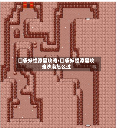 口袋妖怪漆黑攻略/口袋妖怪漆黑攻略沙漠怎么过-第2张图片