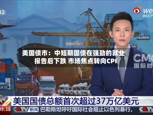 美国债市:中短期国债在强劲的就业报告后下跌 市场焦点转向CPI-第2张图片