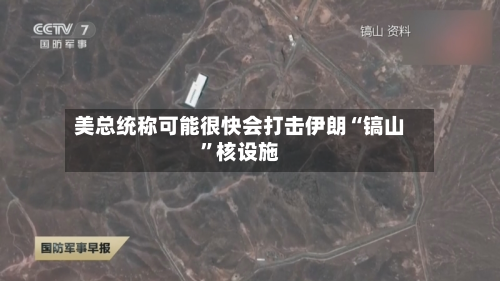 美总统称可能很快会打击伊朗“镐山”核设施-第2张图片